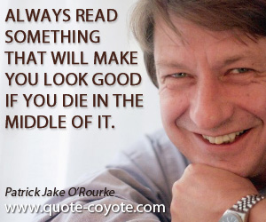 Read quotes - Always read something that will make you look good if you die in the middle of it.