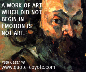  quotes - A work of art which did not begin in emotion is not art.