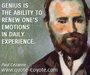 Paul Cezanne - Genius is the ability to renew one's emotions in daily experience.