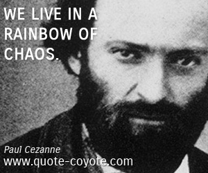 Paul Cezanne - We live in a rainbow of chaos.