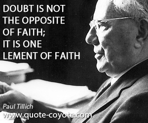 Paul Tillich - Doubt is not the opposite of faith; it is one element of faith.