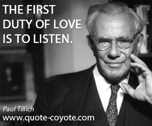 Paul Tillich - The first duty of love is to listen.