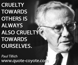 Paul Tillich - Cruelty towards others is always also cruelty towards ourselves.