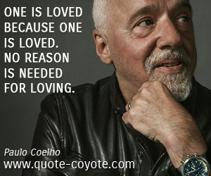 Paulo Coelho - One is loved because one is loved. No reason is needed for loving.