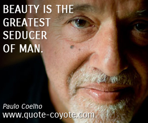 Paulo Coelho - Beauty is the greatest seducer of man.