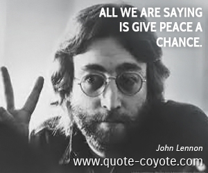 Peace quotes - All we are saying is give peace a chance. 