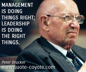 Peter Drucker - Management is doing things right; leadership is doing the right things.
