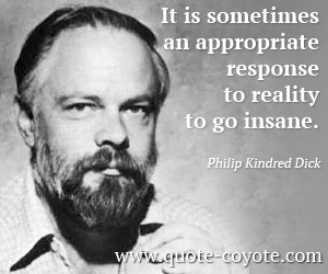 Philip Kindred Dick - It is sometimes an appropriate response to reality to go insane.