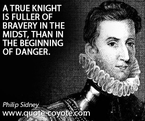 Brave quotes - A true knight is fuller of bravery in the midst, than in the beginning of danger.