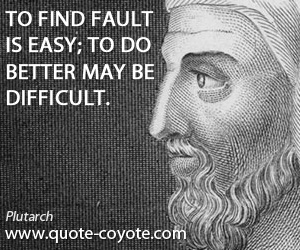 Better quotes - To find fault is easy; to do better may be difficult.