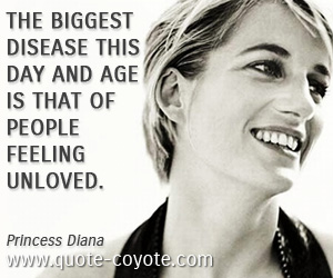 Love quotes - The biggest disease this day and age is that of people feeling unloved.