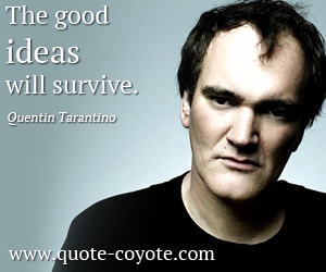 Good quotes - The good ideas will survive. 