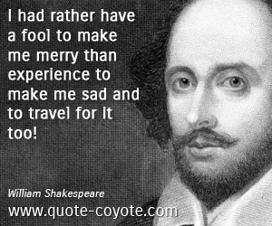 Travel quotes - I had rather have a fool to make me merry than experience to make me sad and to travel for it too! 
