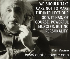 Care quotes - We should take care not to make the intellect our god; it has, of course, powerful muscles, but no personality.