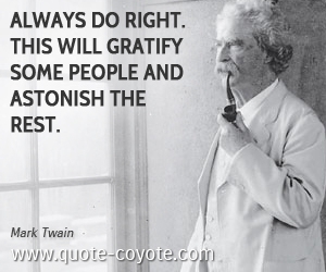  quotes - Always do right. This will gratify some people and astonish the rest.