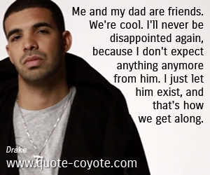 Friends quotes - Me and my dad are friends. We're cool. I'll never be disappointed again, because I don't expect anything anymore from him. I just let him exist, and that's how we get along. 