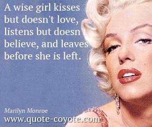 Wise quotes - A wise girl kisses but doesn't love, listens but doesn't believe, and leaves before she is left.