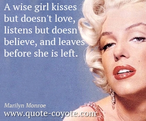 Marilyn Monroe - A wise girl kisses but doesn't love, listens but doesn't believe, and leaves before she is left.