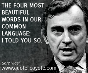 Gore Vidal - The four most beautiful words in our common language: I told you so.