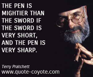Terry Pratchett - The pen is mightier than the sword if the sword is very short, and the pen is very sharp.