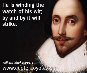  quotes - He is winding the watch of his wit; by and by it will strike.