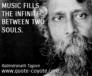 Rabindranath Tagore - Music fills the infinite between two souls.