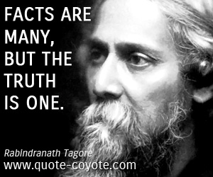 Rabindranath Tagore - Facts are many, but the truth is one.