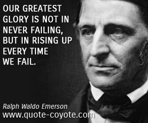 Wisdom quotes - Our greatest glory is not in never failing, but in rising up every time we fail.