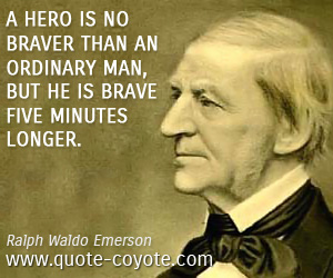 Ralph Waldo Emerson - A hero is no braver than an ordinary man, but he is brave five minutes longer.
