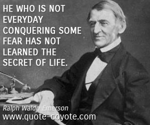 Fear quotes - He who is not everyday conquering some fear has not learned the secret of life. 
