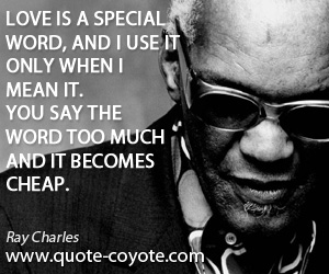 Cheap quotes - Love is a special word, and I use it only when I mean it. You say the word too much and it becomes cheap.