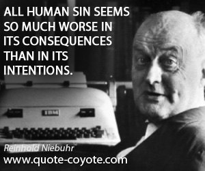 Reinhold Niebuhr - All human sin seems so much worse in its consequences than in its intentions.