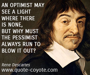 Rene Descartes - An optimist may see a light where there is none, but why must the pessimist always run to blow it out?