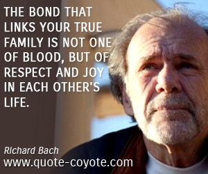  quotes - The bond that links your true family is not one of blood, but of respect and joy in each other's life.