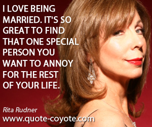  quotes - I love being married. It's so great to find that one special person you want to annoy for the rest of your life.