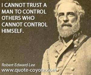  quotes - I cannot trust a man to control others who cannot control himself.