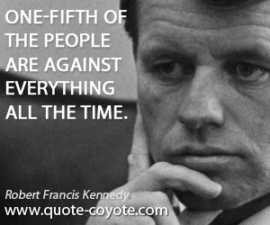 Robert Kennedy - One-fifth of the people are against everything all the time.