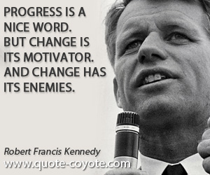 Robert Kennedy - Progress is a nice word. But change is its motivator. And change has its enemies.