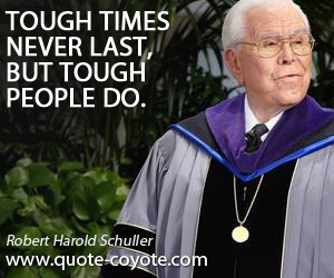 Robert Harold Schuller - Tough times never last, but tough people do.