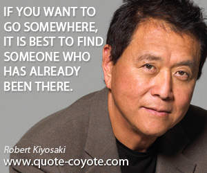 Robert Kiyosaki - If you want to go somewhere, it is best to find someone who has already been there.
