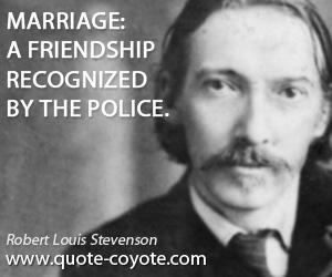  quotes - Marriage: A friendship recognized by the police.