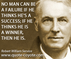 Robert William Service - No man can be a failure if he thinks he's a success; If he thinks he is a winner, then he is.