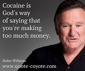 Robin Williams - Cocaine is God's way of saying that you're making too much money.