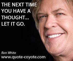 Have quotes - The next time you have a thought... let it go.