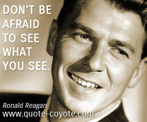 Ronald Reagan - Don't be afraid to see what you see.