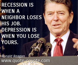  quotes - Recession is when a neighbor loses his job. Depression is when you lose yours.