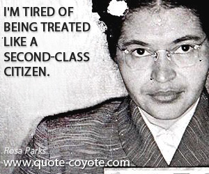 Like quotes - I'm tired of being treated like a second-class citizen.