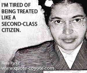 Rosa Parks - I'm tired of being treated like a second-class citizen.