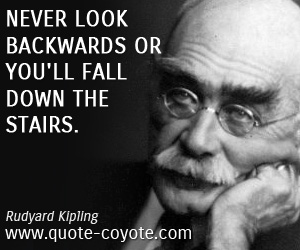 Rudyard Kipling - Never look backwards or you'll fall down the stairs.