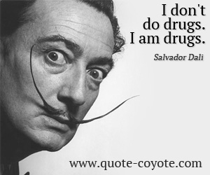 Salvador Dali - I don't do drugs. I am drugs.